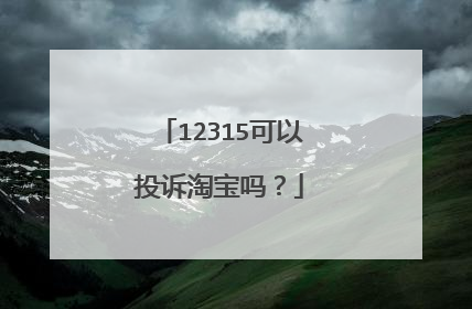 12315可以投诉淘宝吗？