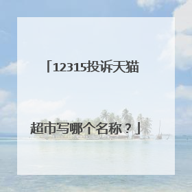 12315投诉天猫超市写哪个名称？