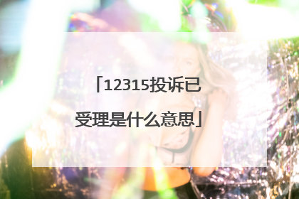 12315投诉已受理是什么意思