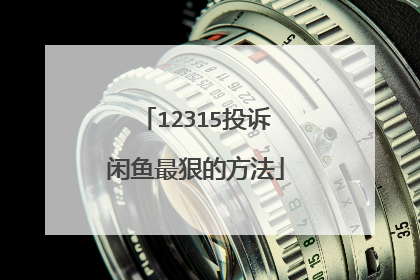 12315投诉闲鱼最狠的方法