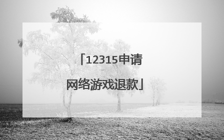12315申请网络游戏退款