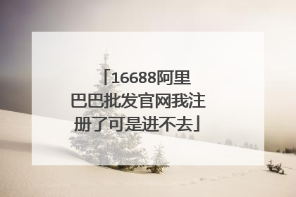 16688阿里巴巴批发官网我注册了可是进不去