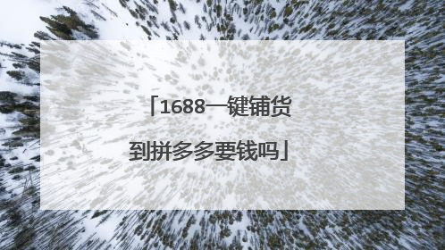 1688一键铺货到拼多多要钱吗