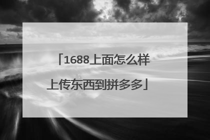 1688上面怎么样上传东西到拼多多