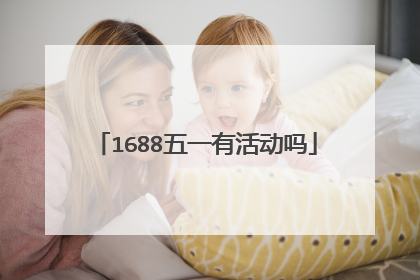 1688五一有活动吗