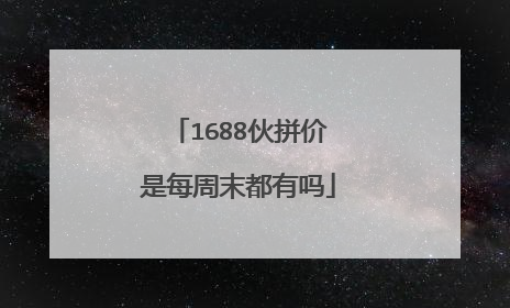 1688伙拼价是每周末都有吗