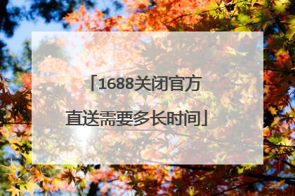 1688关闭官方直送需要多长时间