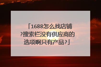 1688怎么找店铺?搜索栏没有供应商的选项啊只有产品?