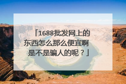 1688批发网上的东西怎么那么便宜啊 是不是骗人的呢?