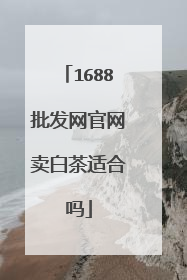 1688批发网官网卖白茶适合吗