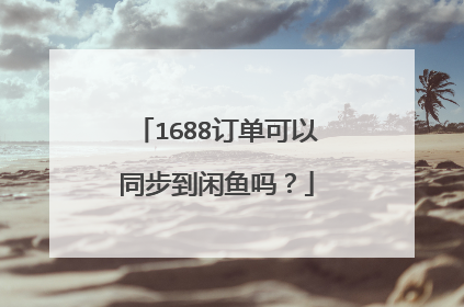 1688订单可以同步到闲鱼吗?