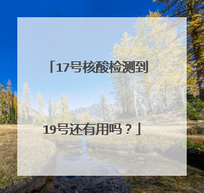 17号核酸检测到19号还有用吗？