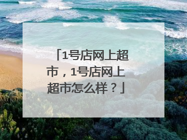 1号店网上超市,1号店网上超市怎么样?