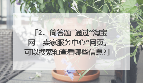 2. 简答题 通过“淘宝网——卖家服务中心”网页,可以搜索和查看哪些信息?