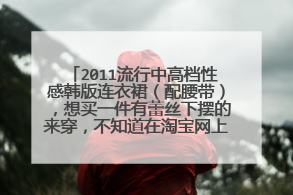 2011流行中高档性感韩版连衣裙(配腰带),想买一件有蕾丝下摆的来穿,不知道在淘宝网上哪里能淘得到