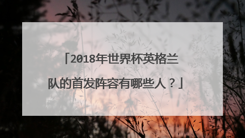 2018年世界杯英格兰队的首发阵容有哪些人?
