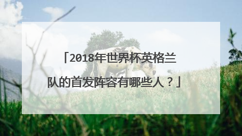 2018年世界杯英格兰队的首发阵容有哪些人?