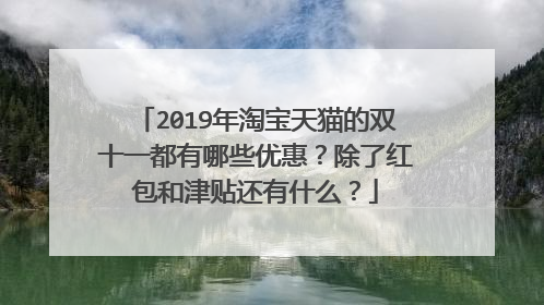 2019年淘宝天猫的双十一都有哪些优惠?除了红包和津贴还有什么?