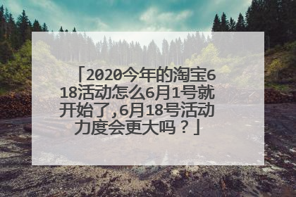 2020今年的淘宝618活动怎么6月1号就开始了,6月18号活动力度会更大吗？