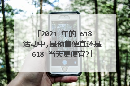 2021 年的 618 活动中,是预售便宜还是 618 当天更便宜?