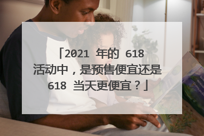 2021 年的 618 活动中,是预售便宜还是 618 当天更便宜?