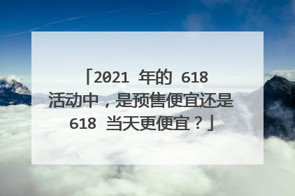 2021 年的 618 活动中，是预售便宜还是 618 当天更便宜？