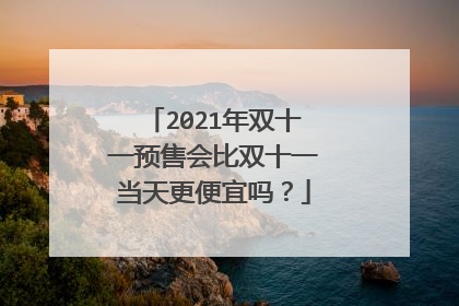 2021年双十一预售会比双十一当天更便宜吗?