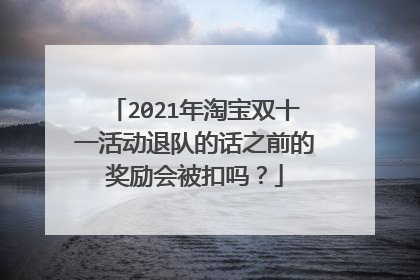 2021年淘宝双十一活动退队的话之前的奖励会被扣吗?