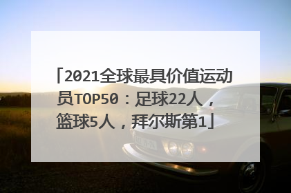 2021全球最具价值运动员TOP50:足球22人,篮球5人,拜尔斯第1