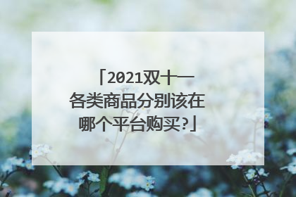 2021双十一各类商品分别该在哪个平台购买?