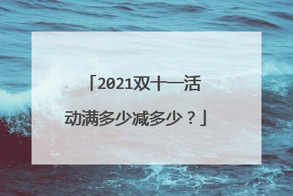 2021双十一活动满多少减多少?