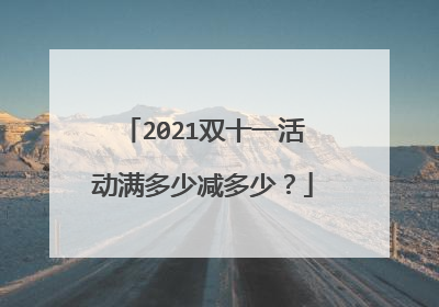 2021双十一活动满多少减多少?