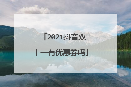 2021抖音双十一有优惠券吗