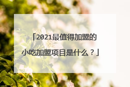 2021最值得加盟的小吃加盟项目是什么?