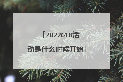 2022618活动是什么时候开始