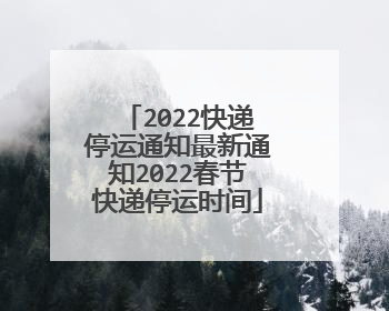 2022快递停运通知最新通知2022春节快递停运时间