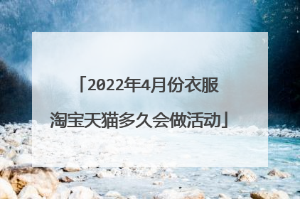 2022年4月份衣服淘宝天猫多久会做活动