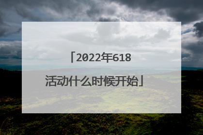 2022年618活动什么时候开始
