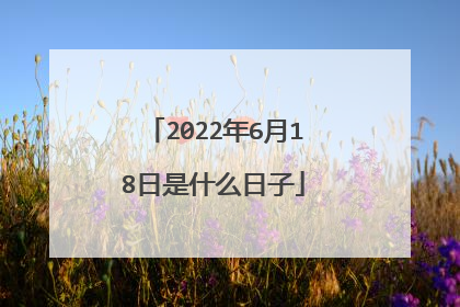 2022年6月18日是什么日子