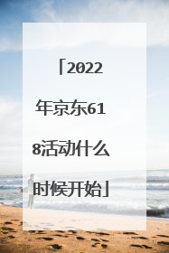 2022年京东618活动什么时候开始
