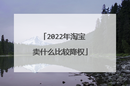 2022年淘宝卖什么比较降权