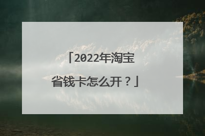 2022年淘宝省钱卡怎么开?