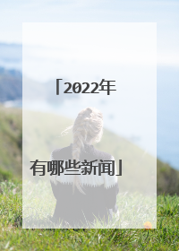 2022年有哪些新闻