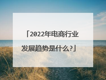 2022年电商行业发展趋势是什么?