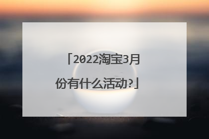 2022淘宝3月份有什么活动?