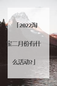 2022淘宝二月份有什么活动?