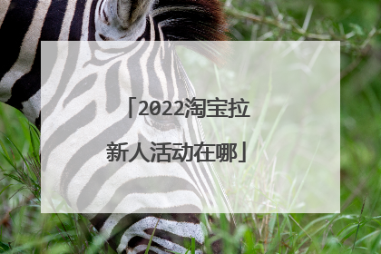 2022淘宝拉新人活动在哪