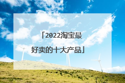 2022淘宝最好卖的十大产品
