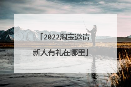 2022淘宝邀请新人有礼在哪里