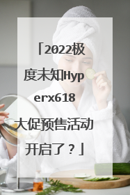 2022极度未知Hyperx618大促预售活动开启了？
